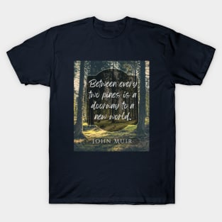 John Muir quote: Between every two pines is a doorway to a new world. T-Shirt